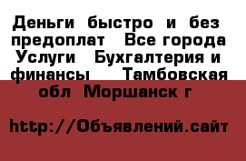 Деньги  быстро  и  без  предоплат - Все города Услуги » Бухгалтерия и финансы   . Тамбовская обл.,Моршанск г.